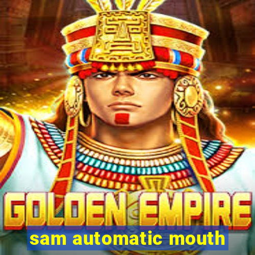 sam automatic mouth